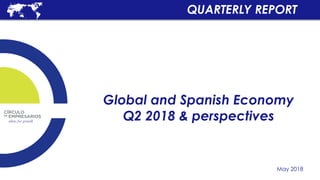 Global and Spanish Economy
Q2 2018 & perspectives
May 2018
QUARTERLY REPORT
 