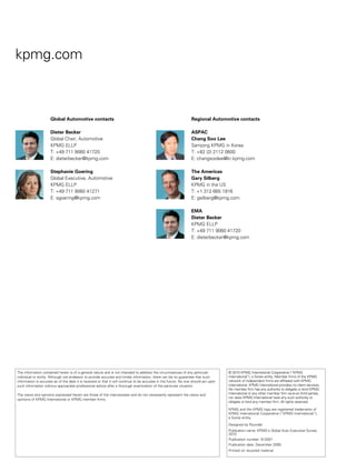 kpmg.com



                     Global Automotive contacts                                                                    Regional Automotive contacts

                     Dieter Becker                                                                                 ASPAC
                     Global Chair, Automotive                                                                      Chang Soo Lee
                     KPMG ELLP                                                                                     Samjong KPMG in Korea
                     T: +49 711 9060 41720                                                                         T: +82 (2) 2112 0600
                     E: dieterbecker@kpmg.com                                                                      E: changsoolee@kr.kpmg.com

                     Stephanie Goering                                                                             The Americas
                     Global Executive, Automotive                                                                  Gary Silberg
                     KPMG ELLP                                                                                     KPMG in the US
                     T: +49 711 9060 41271                                                                         T: +1 312 665 1916
                     E: sgoering@kpmg.com                                                                          E: gsilberg@kpmg.com

                                                                                                                   EMA
                                                                                                                   Dieter Becker
                                                                                                                   KPMG ELLP
                                                                                                                   T: +49 711 9060 41720
                                                                                                                   E: dieterbecker@kpmg.com




The information contained herein is of a general nature and is not intended to address the circumstances of any particular            © 2010 KPMG International Cooperative (“KPMG
individual or entity. Although we endeavor to provide accurate and timely information, there can be no guarantee that such            International”), a Swiss entity. Member firms of the KPMG
information is accurate as of the date it is received or that it will continue to be accurate in the future. No one should act upon   network of independent firms are affiliated with KPMG
such information without appropriate professional advice after a thorough examination of the particular situation.                    International. KPMG International provides no client services.
                                                                                                                                      No member firm has any authority to obligate or bind KPMG
The views and opinions expressed herein are those of the interviewees and do not necessarily represent the views and                  International or any other member firm vis-à-vis third parties,
opinions of KPMG International or KPMG member firms.                                                                                  nor does KPMG International have any such authority to
                                                                                                                                      obligate or bind any member firm. All rights reserved.

                                                                                                                                      KPMG and the KPMG logo are registered trademarks of
                                                                                                                                      KPMG International Cooperative (“KPMG International”),
                                                                                                                                      a Swiss entity.
                                                                                                                                      Designed by Roundel
                                                                                                                                      Publication name: KPMG’s Global Auto Executive Survey
                                                                                                                                      2010
                                                                                                                                      Publication number: 912007
                                                                                                                                      Publication date: December 2009
                                                                                                                                      Printed on recycled material
 