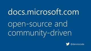 docs.microsoft.com
@denniscode
open-source and
community-driven
 