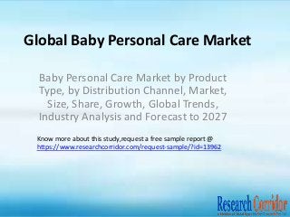 Global Baby Personal Care Market
Baby Personal Care Market by Product
Type, by Distribution Channel, Market,
Size, Share, Growth, Global Trends,
Industry Analysis and Forecast to 2027
Know more about this study,request a free sample report @
https://www.researchcorridor.com/request-sample/?id=13962
 