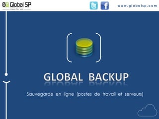 www.globalsp.com GLOBAL  BACKUP Sauvegarde  en  ligne  (postes  de  travail  et  serveurs) 