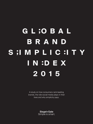 G L ;O B A L
B R A N D
S ;I M P L I C :I T Y
I N :D E X
2 0 1 5
A study on how consumers rank leading
brands, the role social media plays in their
lives and why simplicity pays.
 