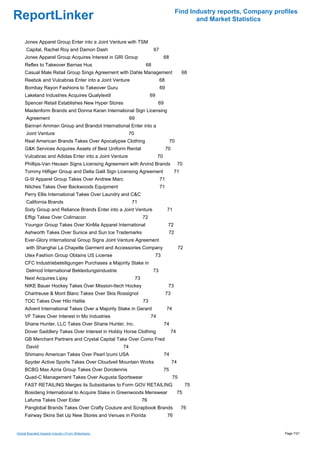 Find Industry reports, Company profiles
ReportLinker                                                                                       and Market Statistics


     Jones Apparel Group Enter into a Joint Venture with TSM
      Capital, Rachel Roy and Damon Dash                                 67
     Jones Apparel Group Acquires Interest in GRI Group                           68
     Reflex to Takeover Barnas Hus                                  68
     Casual Male Retail Group Sings Agreement with Dahle Management                           68
     Reebok and Vulcabras Enter into a Joint Venture                          68
     Bombay Rayon Fashions to Takeover Guru                                   69
     Lakeland Industries Acquires Qualytextil                           69
     Spencer Retail Establishes New Hyper Stores                             69
     Maidenform Brands and Donna Karan International Sign Licensing
      Agreement                                          69
     Bannari Amman Group and Brandot International Enter into a
      Joint Venture                                      70
     Real American Brands Takes Over Apocalypse Clothing                               70
     G&K Services Acquires Assets of Best Uniform Rental                           70
     Vulcabras and Adidas Enter into a Joint Venture                         70
     Phillips-Van Heusen Signs Licensing Agreement with Arvind Brands                        70
     Tommy Hilfiger Group and Delta Galil Sign Licensing Agreement                       71
     G-III Apparel Group Takes Over Andrew Marc                               71
     Nitches Takes Over Backwoods Equipment                                   71
     Perry Ellis International Takes Over Laundry and C&C
      California Brands                                   71
     Sixty Group and Reliance Brands Enter into a Joint Venture                    71
     Effigi Takes Over Colimacon                                   72
     Youngor Group Takes Over XinMa Apparel International                           72
     Ashworth Takes Over Sunice and Sun Ice Trademarks                              72
     Ever-Glory International Group Signs Joint Venture Agreement
      with Shanghai La Chapelle Garment and Accessories Company                              72
     Utex Fashion Group Obtains US License                                73
     CFC Industriebeteiligungen Purchases a Majority Stake in
      Delmod International Bekleidungsindustrie                          73
     Next Acquires Lipsy                                      73
     NIKE Bauer Hockey Takes Over Mission-Itech Hockey                              73
     Chartreuse & Mont Blanc Takes Over Skis Rossignol                             73
     TOC Takes Over Hilo Hattie                                    73
     Advent International Takes Over a Majority Stake in Gerard                    74
     VF Takes Over Interest in Mo Industries                            74
     Shane Hunter, LLC Takes Over Shane Hunter, Inc.                              74
     Dover Saddlery Takes Over Interest in Hobby Horse Clothing                        74
     GB Merchant Partners and Crystal Capital Take Over Como Fred
      David                                         74
     Shimano American Takes Over Pearl Izumi USA                                  74
     Spyder Active Sports Takes Over Cloudveil Mountain Works                           74
     BCBG Max Azria Group Takes Over Dorotennis                                   75
     Quad-C Management Takes Over Augusta Sportswear                                    75
     FAST RETAILING Merges its Subsidiaries to Form GOV RETAILING                                 75
     Bosideng International to Acquire Stake in Greenwoods Menswear                          75
     Lafuma Takes Over Eider                                       76
     Panglobal Brands Takes Over Crafty Couture and Scrapbook Brands                          76
     Fairway Skins Set Up New Stores and Venues in Florida                         76


Global Branded Apparel Industry (From Slideshare)                                                                             Page 7/21
 