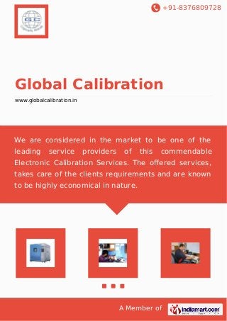 +91-8376809728
A Member of
Global Calibration
www.globalcalibration.in
We are considered in the market to be one of the
leading service providers of this commendable
Electronic Calibration Services. The oﬀered services,
takes care of the clients requirements and are known
to be highly economical in nature.
 