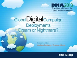 GlobalDigitalCampaign
Deployments
Dream or Nightmare?
Presented by:
Andrew Rutberg / Corinne Monty
 