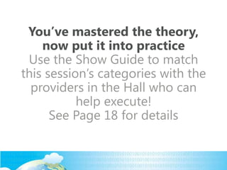 You’ve mastered the theory,
now put it into practice
Use the Show Guide to match
this session’s categories with the
providers in the Hall who can
help execute!
See Page 18 for details
 