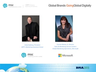 Powered by Wunderman
A WPP Company
Andy Rutberg, President
WPP’s Marketing Solutions Center
Corrine Monty, Sr. Director
Sales & Marketing Service Centers
Global Marketing Operations, Microsoft
Global Brands GoingGlobal Digitally
 