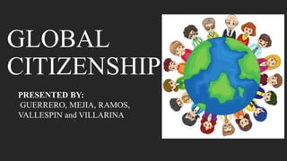 GLOBAL
CITIZENSHIP
PRESENTED BY:
GUERRERO, MEJIA, RAMOS,
VALLESPIN and VILLARINA
 