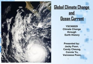 Global Climate Change  and  Ocean Current YSCN0029  Climate Change  through  Earth History Presented by:  Jacky Poon,  Candy Cheung, Connie Yu,  Vannessa Poon, .   