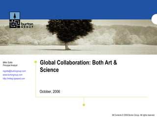 Global Collaboration: Both Art & Science  Mike Gotta Principal Analyst [email_address] www.burtongroup.com http://mikeg.typepad.com October, 2006 