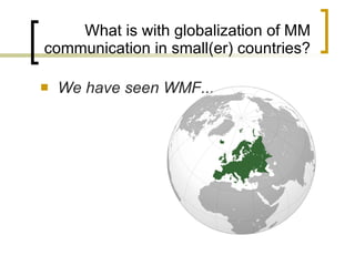 What is with globalization of MM communication in small(er) countries? We have seen WMF... 