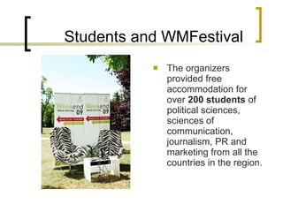 Students and WMFestival  T he organizers provided free accommodation for over  200 students  of political sciences,  sciences of communication,  journalism, PR and marketing from all the countries in the region .   