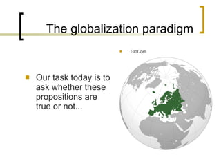 The globalization paradigm Our  task  today  is to ask whether these propositions are true  or not... GloCom 