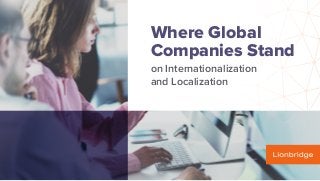 Where Global
Companies Stand
on Internationalization
and Localization
 