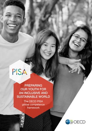PREPARING
OUR YOUTH FOR
AN INCLUSIVE AND
SUSTAINABLE WORLD
The OECD PISA
global competence
framework
 