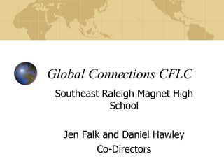 Global Connections CFLC Southeast Raleigh Magnet High School Jen Falk and Daniel Hawley Co-Directors 