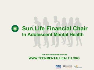 In Adolescent Mental Health For more information visit WWW.TEENMENTALHEALTH.ORG  Sun Life Financial Chair 