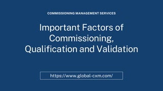 Important Factors of
Commissioning,
Qualification and Validation
COMMISSIONING MANAGEMENT SERVICES
https://www.global-cxm.com/
 