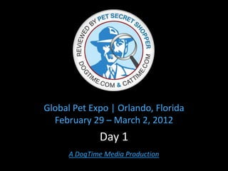 Global Pet Expo | Orlando, Florida
  February 29 – March 2, 2012
              Day 1
      A DogTime Media Production
 