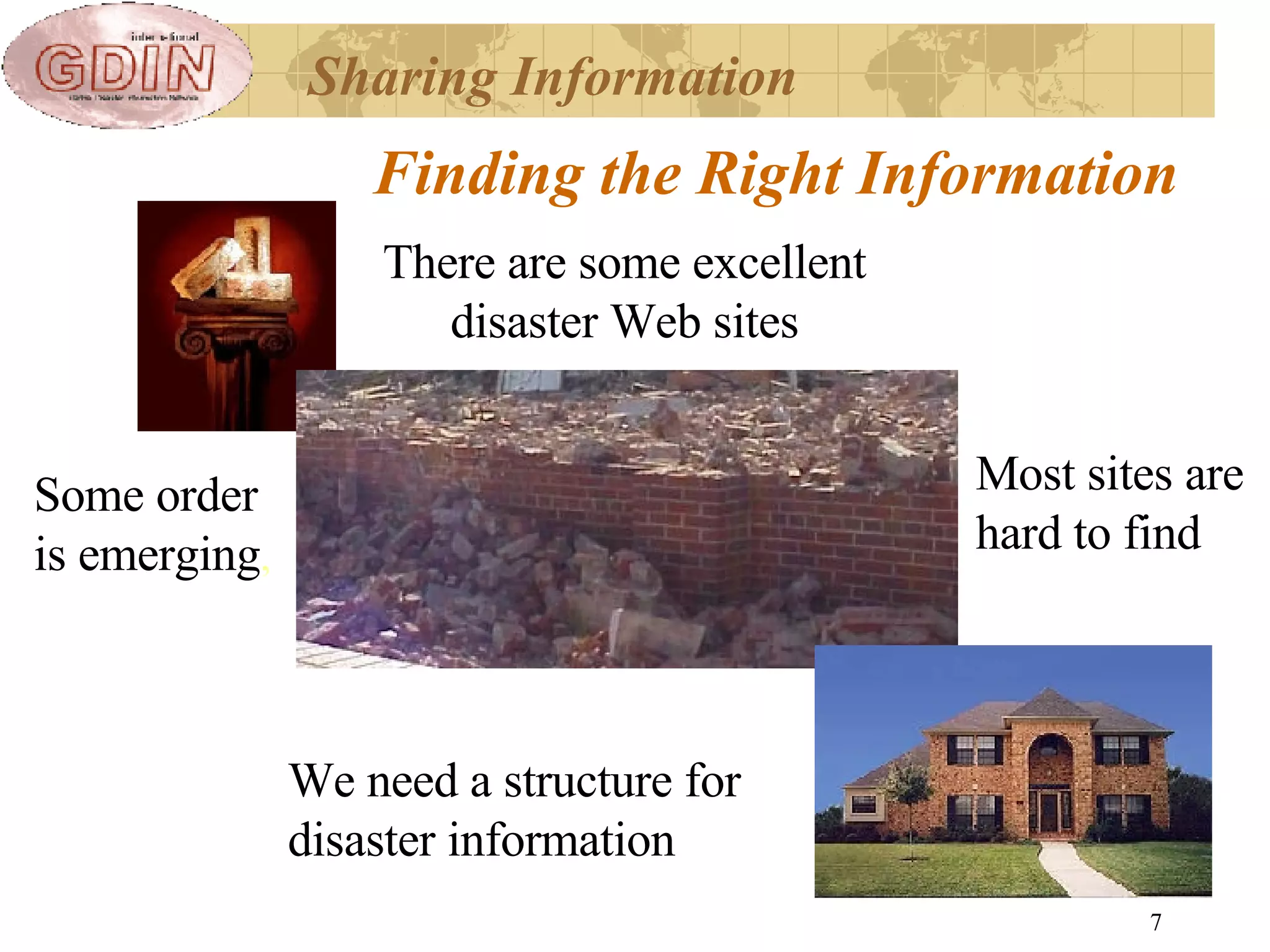 Finding the Right Information There are some excellent disaster Web sites Some order is emerging , Most sites are hard to find We need a structure for disaster information Sharing Information 