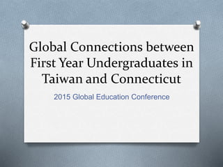 Global Connections between
First Year Undergraduates in
Taiwan and Connecticut
2015 Global Education Conference
 