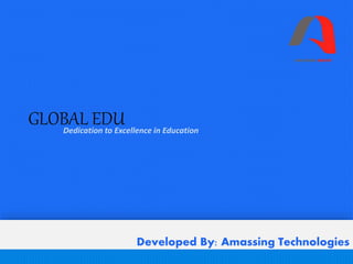 GLOBAL EDU Dedication to Excellence in Education 
Developed By: Amassing Technologies 
 