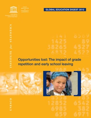 Global education diGest 2012
I N ST I T U T E f o r STAT I ST IC S




                                        Opportunities lost: The impact of grade
                                        repetition and early school leaving
UNESCO
 