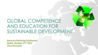 GLOBAL COMPETENCE
AND EDUCATION FOR
SUSTAINABLE DEVELOPMENT
Annual eTwinning Conference
Malta, October 27th 2017
Tiina Sarisalmi
 