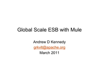 Global Scale ESB with Mule

      Andrew D Kennedy
      grkvlt@apache.org
         March 2011
 