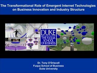 The Transformational Role of Emergent Internet Technologies  on Business Innovation and Industry Structure Dr. Tony O’Driscoll Fuqua School of Business Duke University 