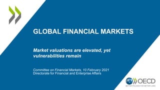 GLOBAL FINANCIAL MARKETS
Market valuations are elevated, yet
vulnerabilities remain
Committee on Financial Markets, 10 February 2021
Directorate for Financial and Enterprise Affairs
 