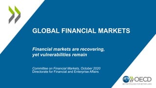 GLOBAL FINANCIAL MARKETS
Financial markets are recovering,
yet vulnerabilities remain
Committee on Financial Markets, October 2020
Directorate for Financial and Enterprise Affairs
 