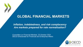 GLOBAL FINANCIAL MARKETS
Inflation, indebtedness, and risk complacency
Are markets prepared for rate normalisation?
Committee on Financial Markets, 22 October 2021
OECD Directorate for Financial and Enterprise Affairs
 