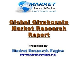 Global GlyphosateGlobal Glyphosate
Market ResearchMarket Research
ReportReport
Presented ByPresented By
Market Research EngineMarket Research Engine
http://marketresearchengine.com/http://marketresearchengine.com/
 