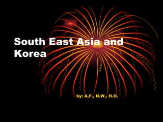 South East Asia and Korea by: A.F., N.W., H.O. 