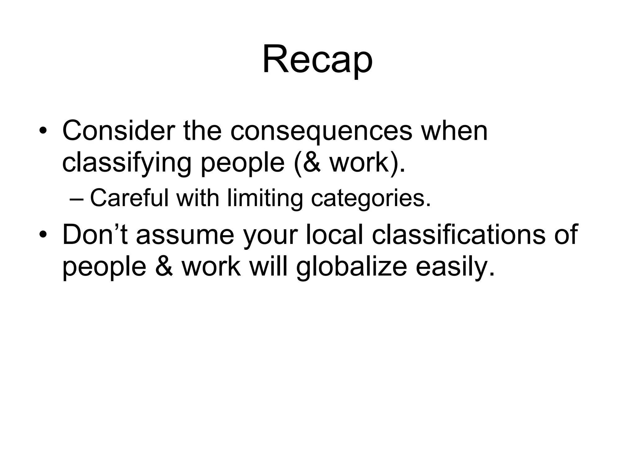 Recap Consider the consequences when classifying people (& work). Careful with limiting categories. Don’t assume your local classifications of people & work will globalize easily. 