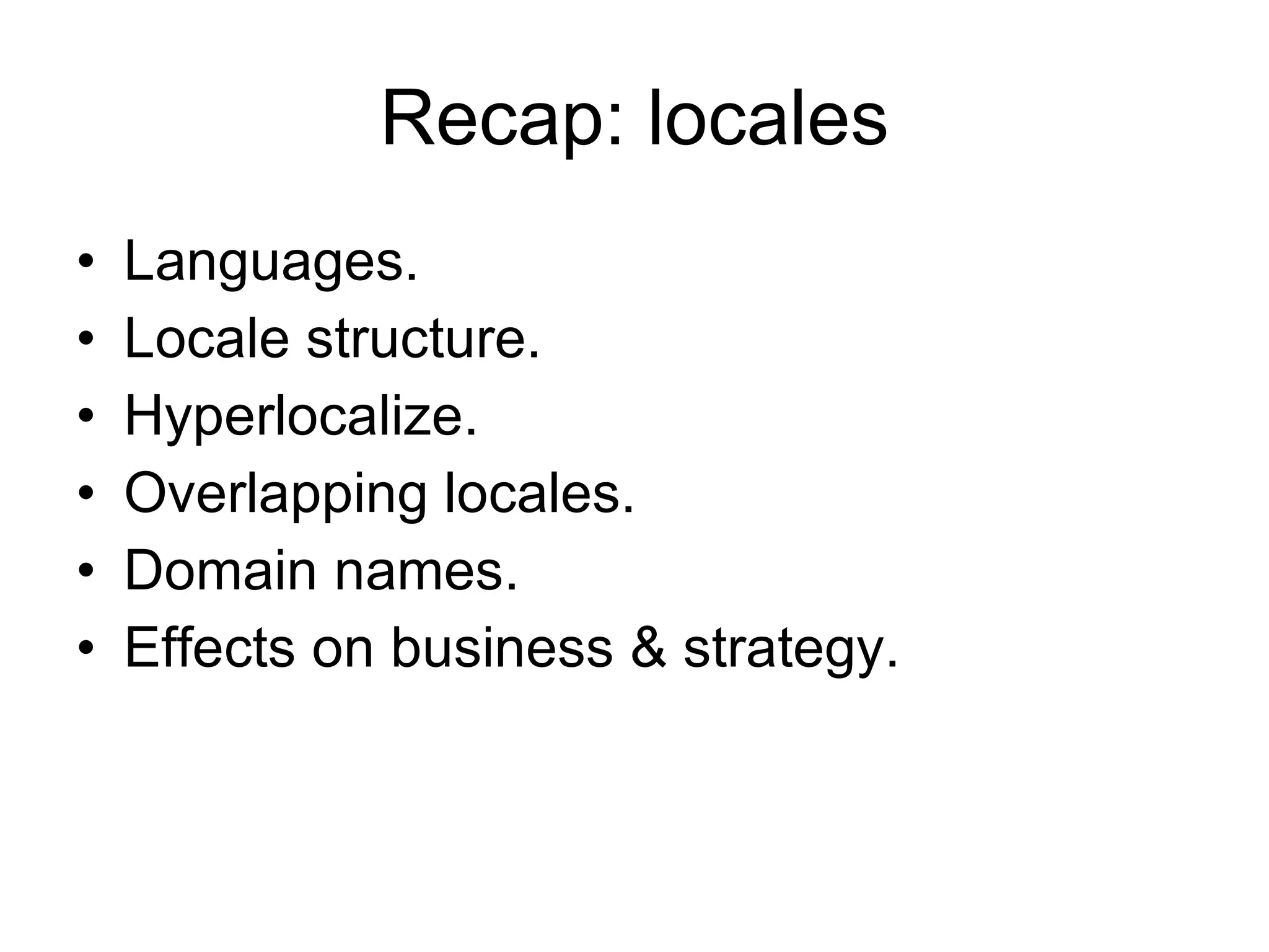 Recap: locales Languages. Locale structure. Hyperlocalize. Overlapping locales. Domain names. Effects on business & strategy. 