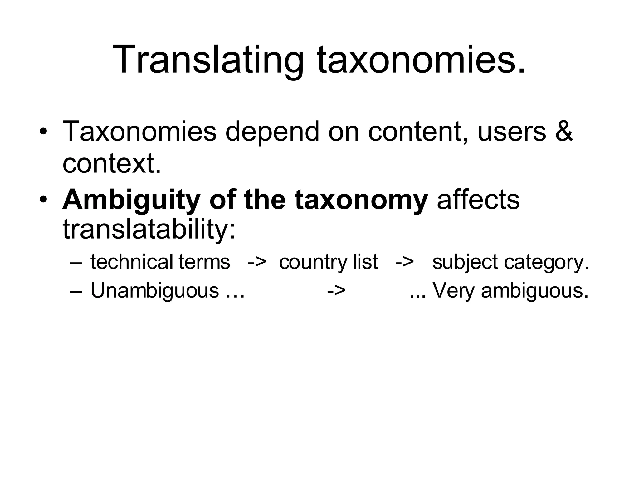 Translating taxonomies. Taxonomies depend on content, users & context. Ambiguity of the taxonomy  affects translatability:  technical terms  ->  country list  ->  subject category. Unambiguous …  ->  ... Very ambiguous. 