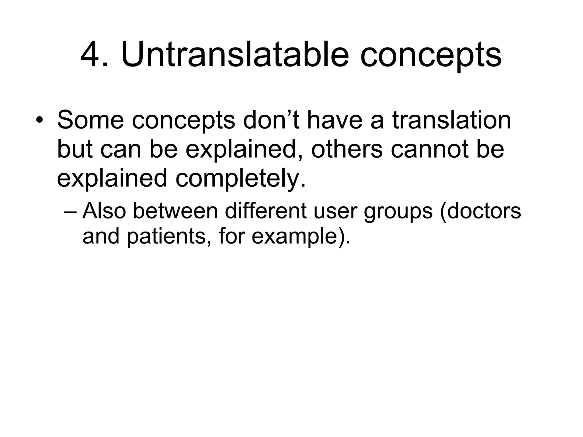 4. Untranslatable concepts Some concepts don’t have a translation but can be explained, others cannot be explained completely. Also between different user groups (doctors and patients, for example). 