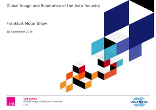 Global image of the auto industry
© TNS
Global Image and Reputation of the Auto Industry
Frankfurt Motor Show
16 September 2015
 