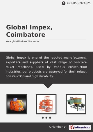 +91-8586924625

Global Impex,
Coimbatore
www.globalblockmachines.com

Global Impex is one of the reputed manufacturers,
exporters and suppliers of vast range of concrete
mixer

machines.

Used

by

various

construction

industries, our products are approved for their robust
construction and high durability.

A Member of

 