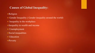 Causes of Global Inequality:
Religion
 Gender Inequality ( Gender inequality around the world)
 Inequality in the workplace
Inequality in wealth and income
 Unemployment
Social inequalities
 Education
Poverty
 