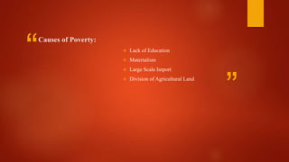 “
”
Causes of Poverty:
 Lack of Education
 Materialism
 Large Scale Import
 Division of Agricultural Land
 