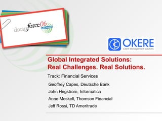 Global Integrated Solutions:  Real Challenges. Real Solutions.  Geoffrey Capes, Deutsche Bank John Hegstrom, Informatica Anne Meskell, Thomson Financial Jeff Rossi, TD Ameritrade Track: Financial Services 