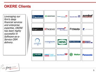 OKERE Clients Leveraging our firm’s deep financial services and enterprise  expertise, OKERE has been highly successful in Software-as-a-Service CRM delivery. 