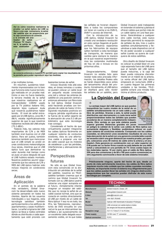 las señales se hicieran disponi-            Global Invacom está trabajando
  Así es cómo nosotros realizamos la                                       bles a todos los componentes                en extender el sistema y planea el
  prueba: La señal óptica del LNB se
  lleva a una caja conversora, la señal
                                                                           sin tener en cuenta si es DVB-S,            ofrecer cables que porten más de
  del satélite que se proporciona por                                      DVB-T o acceso de Internet.                 un cable óptico en una fase pos-
  la caja conversora se conecta                                               Con la introducción de su                terior. Pareciéndose a cualquier
  a la entrada del ana-                                                    LNB óptico, Global Invacom ha               otro cable normal, este nuevo
  lizador de señal                                                         creado una verdadera revolución             desarrollo permitirá la recepción
  Promax TV Explo-
                                                                           en este campo llegando al guión             de señales de dos, tres o cuatro
  rer II, la salida de
  este analizador                                                          perfecto. Nosotros esperamos                satélites simultáneamente y lle-
                                                                           que los fabricantes de equipos              vándose a cada dispositivo con el
                                                                           salten también a esta tecnología            ﬁn de poder acceder a cualquier
                                                                           de transporte, de manera que                señal cuando se quiera de cual-
                                                                           cambie para siempre la manera               quiera de estos satélites.
                                                                           en la que nosotros experimenta-
                                                                           mos los contenidos multimedia                  Otro diseño de Global Invacom
                                                                           de hoy en día e incluso en los              es colocar la unidad láser en una
                                                                           próximos años.                              caja separada fuera del LNB para
                                                                                                                       que el tamaño del LNB óptico
                                                                              Desgraciadamente,        Global          pueda reducirse, y la caja del
 se conecta entonces a nuestro PC portátil para copiar los resultados de
 la pantalla para poder reproducir aquí las medidas.                       Invacom no estaba listo para                láser pueda colocarse discreta-
                                                                           revelar toda esta preciada infor-           mente en el mástil de la antena.
                                                                           mación; los detalles ﬁnales sólo            La venta oﬁcial del LNB óptico
a las múltiples tomas.                bastantes tomas de señal.            se harán disponibles poco antes             empezará en Junio/Julio 2008 y
   En resumen, quedamos total-           Incluso llevando más allá esta    del lanzamiento oﬁcial del pro-             en cuanto lleguen las primeras
mente impresionados con lo bien       idea, en áreas remotas o rurales     ducto. Inicialmente, el LNB óptico          unidades a las tiendas, TELE-
que funciona esta nueva tecnolo-      se pueden colocar un cable local     se diseñará para sólo recibir               satélite echará una mirada más
gía realizada en un prueba real.      en pequeña escala conectado          los señales de un satélite, pero            íntima al último producto.
Como si eso no fuera bastante,        una red y colocar las antenas de
la tercera medida de la señal
que nosotros realizamos en el
                                      satélite en una posición central y
                                      entonces alimentar con ﬁbra toda
                                                                                      La Opinión del Experto
transpondedor 11804V usado
por la TV pública italiana RAI,
                                      la red óptica. Global Invacom
                                      está haciendo pruebas con lon-
                                                                                  +
                                                                                La ventaja mayor del LNB óptico es que pueden
dejando lejos cualquier duda          gitudes de cable de hasta 12 Km.       transmitirse los cuatro niveles de la señal de un
que nosotros pudiéramos haber         logrando resultados positivos sin      satélite simultáneamente vía un solo cable y casi
tenido. El nivel de señal entre-      ninguna pérdida signiﬁcativa de        libre de pérdidas. Gracias a esto, la señal puede
gado por el LNB óptico, unos 86.7     la fuerza de la señal (aparte de       distribuirse casi eternamente y a cada toma señal
dB/V, estaba signiﬁcativamente        la atenuación de unos 0.3 dB por       proporcionándose todos las señales que pueden         Thomas Haring
                                                                             accederse de un manera completamente indepen-           TELE-satellite
superior de que lo que nosotros       kilómetro que esta tecnología                                                                    Test Center
                                                                             diente. Otra ventaja es que este sistema puede                Austria
habíamos recibido del LNB simple      trae consigo).                         superar grandes distancias grandes sin poner
(75.3 dBìV).                             Considerado el hecho de que         en peligro la calidad de la señal. Los cables de ﬁbra óptica son
   Todavía más, los valores más       virtualmente pueden integrarse         sumamente delgados y ﬂexibles; pudiéndose colocar en cual-
importantes de C/N y de MER           los cables ópticos fácilmente en       quier sistema de conductos existente. Comparado con los cables
también eran buenos con el LNB        cualquier sistema de conductos         coaxiales, se obtuvieron unos excelentes resultados de una muy
óptico. Para ser justos, también      existente, ésta es una alterna-        baja atenuación de la señal con una ganancia considerable cuando
tenemos también que mencionar         tiva viable a preparar una red         se necesita cubrir una gran distancia (en nuestra prueba, por ejem-
                                                                             plo, colocamos unos 50 metros de cable entre la antena y el ana-
que el LNB simple se probó en         de cable coaxial que es molesta
                                                                             lizador). Esta ganancia en combinación con un valor superior de
unas condiciones meteorológicas       de establecer y por las pérdidas,      C/N puede ser un factor ﬁrme cuando se está delante de una débil
muy secas, mientras que el LNB        interferencias y atenuaciones de       señal y colocándola en una pantalla de TV. Unos costes bajos de
óptico tuvo que demostrar su          la señal.                              los materiales (aprox. 1€ por metro para el cable de ﬁbra óptica,
valor durante mal tiempo como                                                25€ para dos conexiones y de 60 a 70€ para cuatro conexiones) es
se puso un poco después de que
                                          Perspectivas                       otro argumento convincente a favor de este sistema innovador.
el LNB hubiera estado montado.
                                                                                  -
Nosotros podemos asumir segu-
ramente que los valores de C/N y          futuras                              Prácticamente ninguno, aparte del hecho de que, desde un
                                                                             punto de vista estrictamente mecánico, los cables de ﬁbra óptica
MER del LNB óptico habrían sido          No sólo es que Global Inva-
                                                                             requieren mucho más cuidado que los cables coaxiales normales.
incluso mejores en condiciones        com esta convencido en la dis-         Además, es importante montar el sistema muy diligentemente para
secas.                                tribución sin pérdidas de la señal     que los cables puedan llevar las señales sin ninguna obstrucción,
                                      del satélite; nosotros en TELE-        asegurándose que los usuarios puedan disfrutar de esta nueva

  Áreas de                            satélite también creemos que el
                                      camino que Global Invacom ha
                                                                             tecnología por completo.


  Aplicación                          tomado con su LNB óptico podría
                                      volverse una súper autopista en                                  TECHNIC
   En el sentido de la palabra        el futuro. ¡Simplemente intente                                         DATA
más verdadero, Global Inva-           imaginar un receptor del saté-        Manufacturer             Global Invacom, Essex, UK
com ha desarrollado este nuevo        lite que no recoja la señal de un     Website                  www.global-invacom.com
sistema pensando en todos los         cable coaxial normal, sino que se
                                                                            E-Mail                   sales@invacom.com
clientes. Aparte de los usuarios      conecte en cambio directamente
individuales y sus hogares, esta      al LNB por medio de un cable de       Tel                      +44-1621-743440
tecnología satisface también          ﬁbra óptica! Y eso no es todo, los    Model                    Optical LNB Handmade Evaluation Prototype
particularmente a los ediﬁcios de     PCs, las Televisiones, reproduc-      Function                 LNB universal con salida óptica y todos
apartamentos y casas multifami-       tores de DVD envuelto en una                                   los rangos de frecuencia apilados
liares. La señal originaria del LNB   red en la que se intercambien las
                                                                            Reception range          10.7-11.7 GHz/11.7-12.75 GHz
óptico se lleva a nodos centrales     señales y así sucesivamente vía
dónde es distribuido a cada apar-     un excelente cable delgado esca-      Power supply             13/18V over “F” connector
tamento que esté provisto con         samente visible, en la que todas      Optical connection       FCPC




                                                                                  www.TELE-satellite.com — 04-05/2008 — TELE-satellite & Broadband   21
 