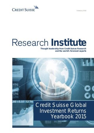 February 2015
Research InstituteThought leadership from Credit Suisse Research
and the world’s foremost experts
Credit Suisse Global
Investment Returns
Yearbook 2015
 