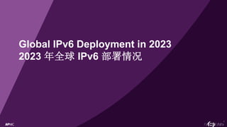 1
Global IPv6 Deployment in 2023
2023 年全球 IPv6 部署情况
 