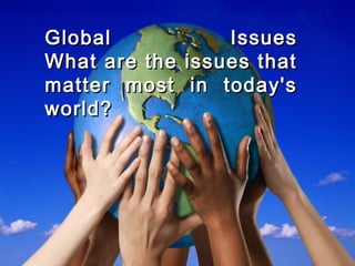 Global IssuesGlobal Issues
What are the issues thatWhat are the issues that
matter most in today'smatter most in today's
world?world?
 