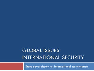 GLOBAL ISSUES INTERNATIONAL SECURITY State sovereignty vs. international governance 